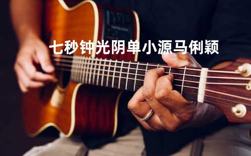 七秒钟光阴 - 单小源&马俐颖