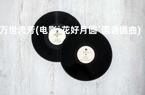 万世流芳(电影`花好月圆`国语插曲)