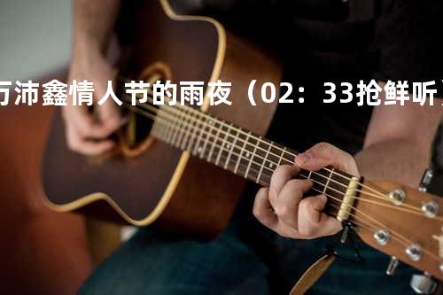 万沛鑫 - 情人节的雨夜(02:33抢鲜听)