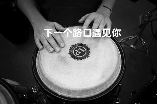 下一个路口遇见你