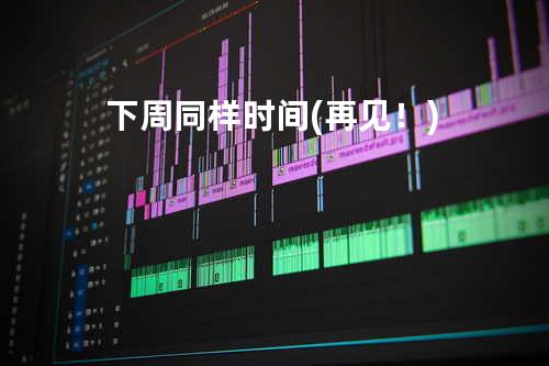 下周同样时间(再见!)