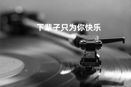 下辈子只为你快乐