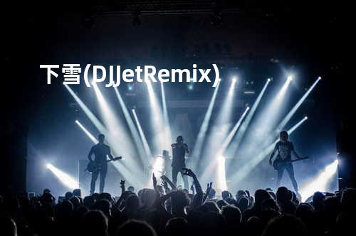 下雪 (DJ Jet Remix)