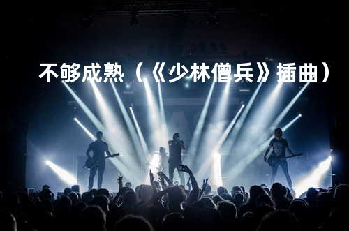 不够成熟(《少林僧兵》插曲)