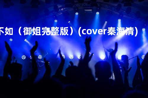 不如(御姐完整版) (cover: 秦海清)