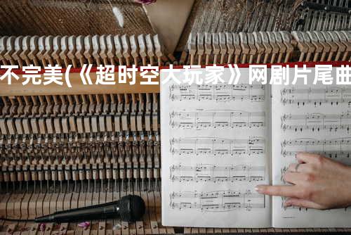 不完美(《超时空大玩家》网剧片尾曲)