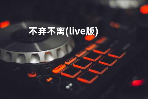 不弃不离(live版)