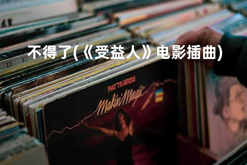 不得了 (《受益人》电影插曲)