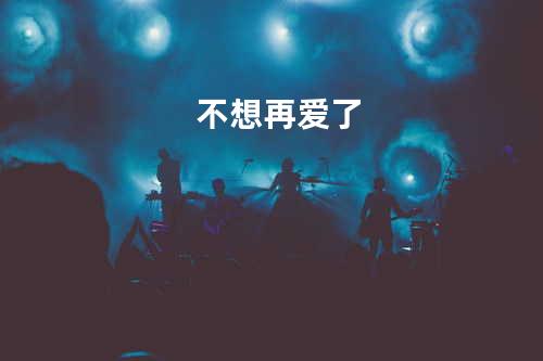 不想再爱了