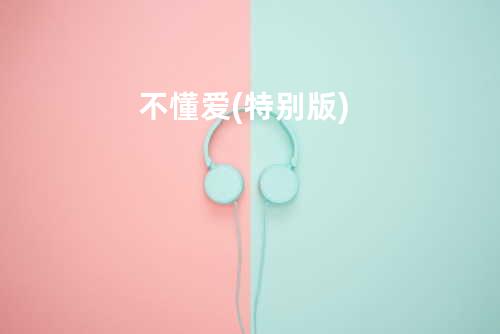 不懂爱 (特别版)