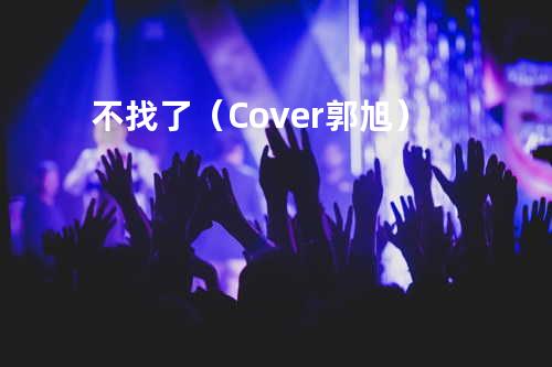 不找了(Cover 郭旭)
