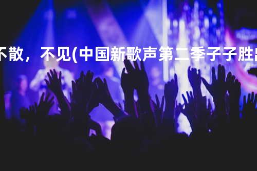 不散,不见(中国新歌声第二季子子胜出)
