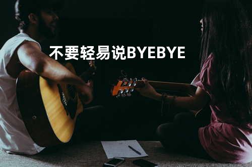不要轻易说BYE BYE