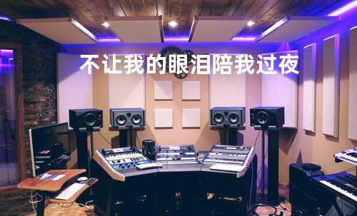 不让我的眼泪陪我过夜