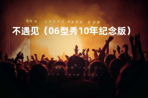 不遇见(06型秀10年纪念版)