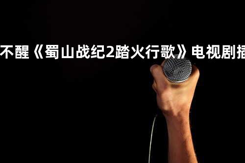 不醒《蜀山战纪2踏火行歌》电视剧插曲