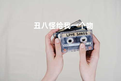 丑八怪 + 给我一个吻