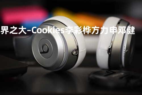 世界之大–Cookies/李彩桦/方力申/邓健泓