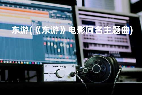 东游 (《东游》电影同名主题曲)