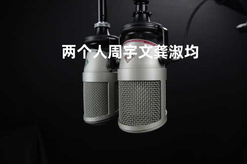 两个人 - 周宇文&龚淑均