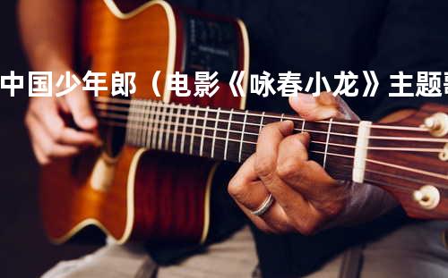 中国少年郎(电影《咏春小龙》主题歌)