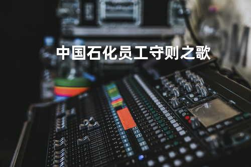 中国石化员工守则之歌