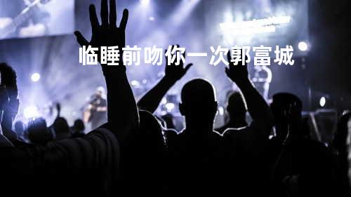 临睡前吻你一次 - 郭富城