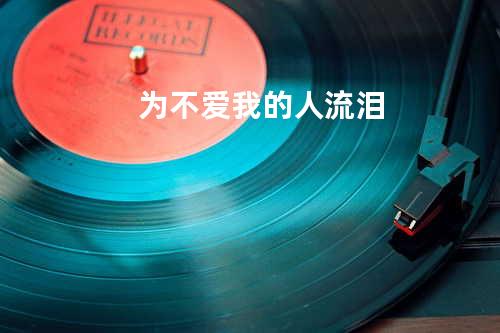 为不爱我的人流泪