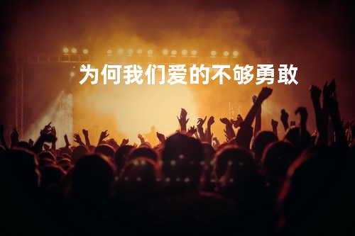 为何我们爱的不够勇敢