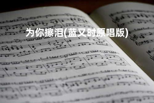 为你擦泪 (蓝又时原唱版)