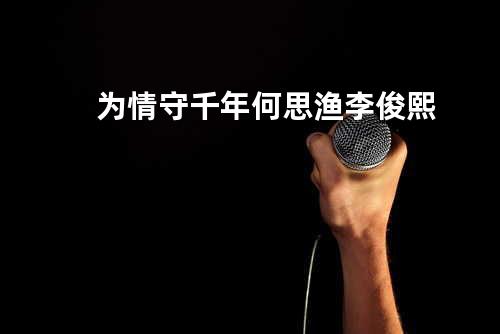 为情守千年-何思渔&李俊熙