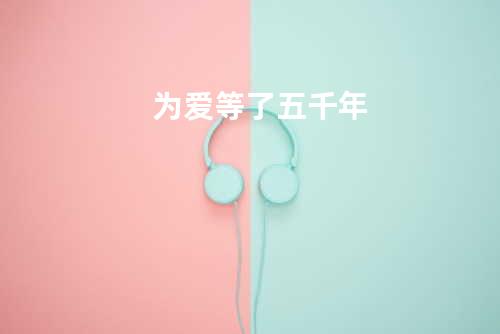 为爱等了五千年