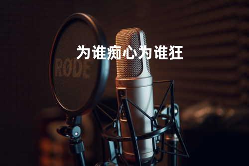 为谁痴心为谁狂