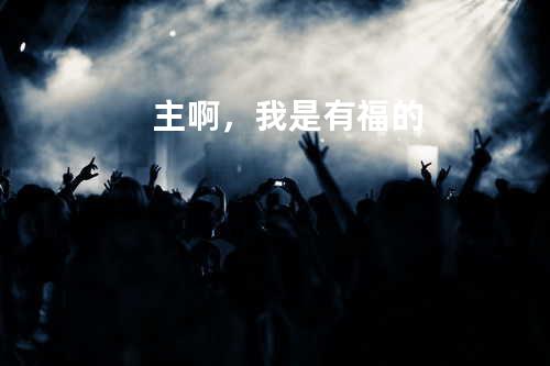 主啊,我是有福的