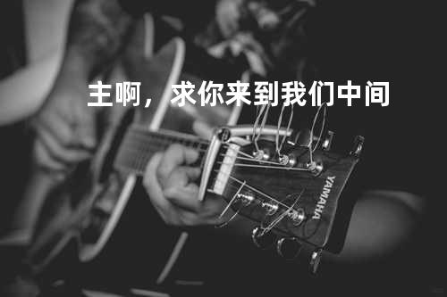 主啊,求你来到我们中间