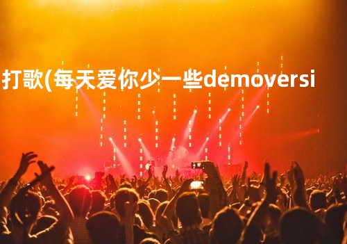 主打歌 (每天爱你少一些 demo version)