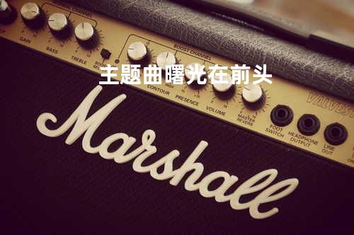 主题曲 曙光在前头