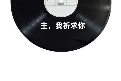 主,我祈求你