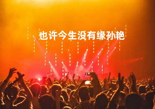 也许今生没有缘 - 孙艳