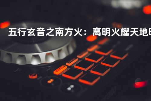 五行玄音之南方火:离明火耀天地明