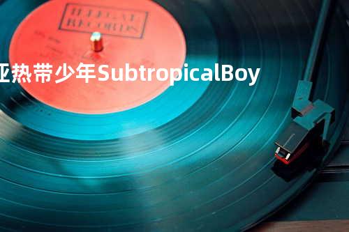 亚热带少年 Subtropical Boy