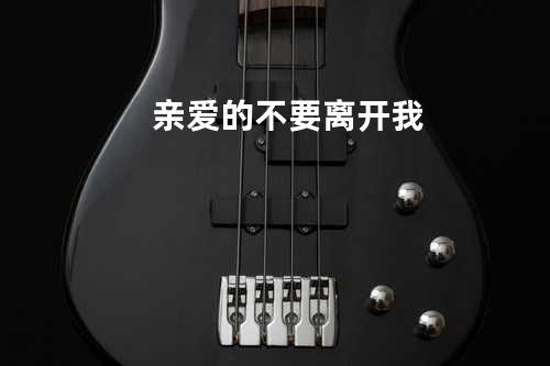 亲爱的不要离开我