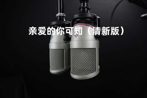 亲爱的你可知(清新版)