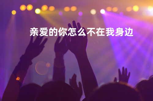 亲爱的你怎么不在我身边