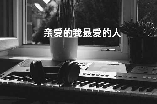 亲爱的我最爱的人
