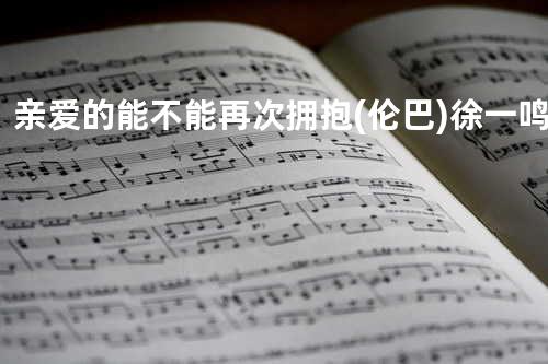 亲爱的能不能再次拥抱(伦巴) - 徐一鸣