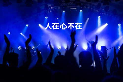 人在心不在