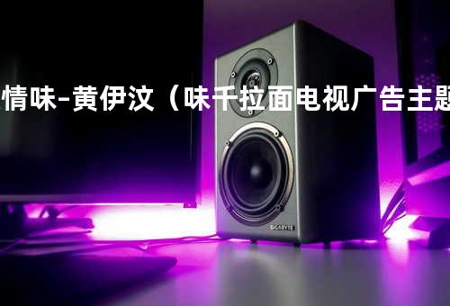 人情味–黄伊汶(味千拉面电视广告主题曲)