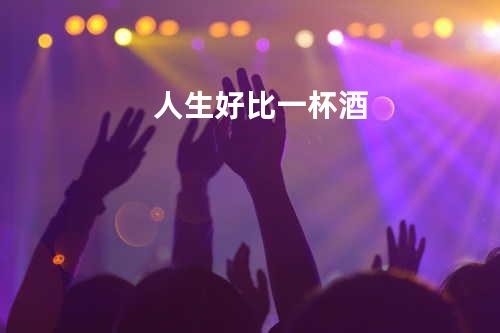人生好比一杯酒