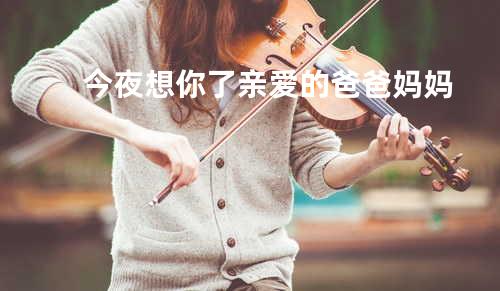 今夜想你了亲爱的爸爸妈妈